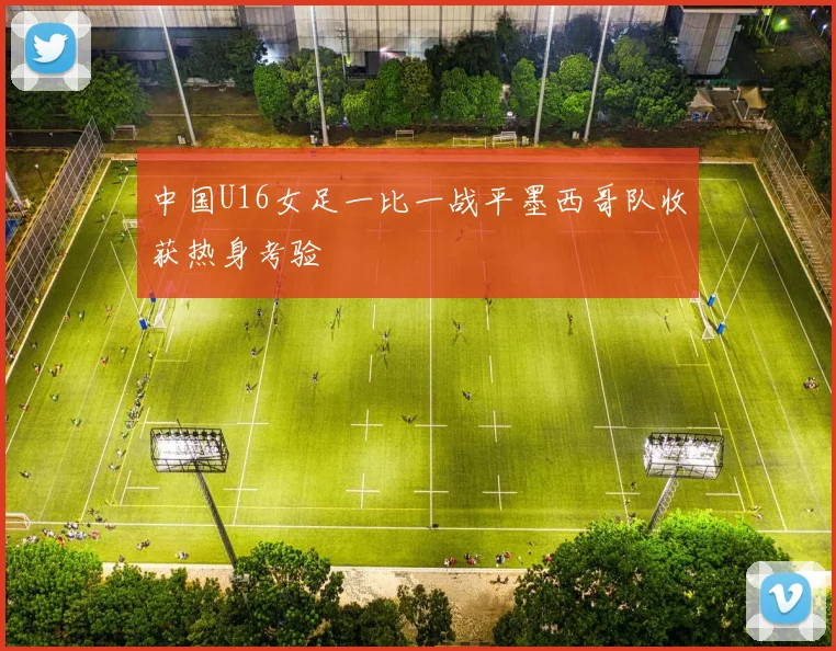 中国U16女足一比一战平墨西哥队收获热身考验