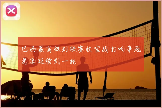 巴西最高级别联赛收官战打响争冠悬念延续到一轮