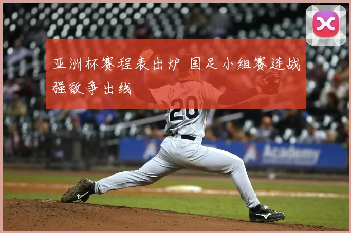 亚洲杯赛程表出炉 国足小组赛连战强敌争出线