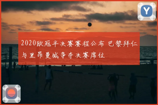 2020欧冠半决赛赛程公布 巴黎拜仁与里昂曼城争夺决赛席位