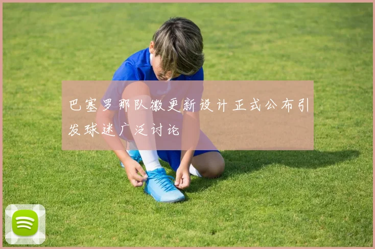 巴塞罗那队徽更新设计正式公布引发球迷广泛讨论