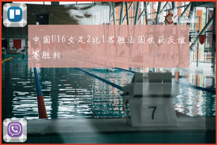 中国U16女足2比1客胜法国收获友谊赛胜利