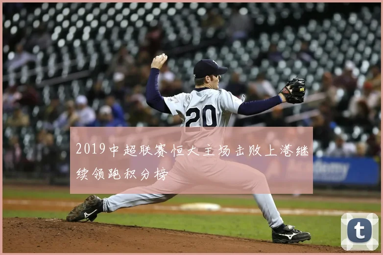 2019中超联赛恒大主场击败上港继续领跑积分榜