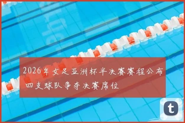 2026年女足亚洲杯半决赛赛程公布 四支球队争夺决赛席位