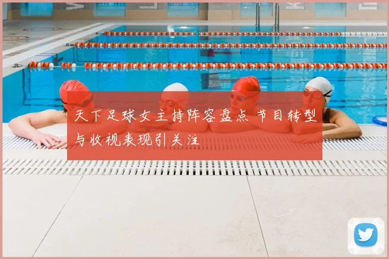 天下足球女主持阵容盘点 节目转型与收视表现引关注