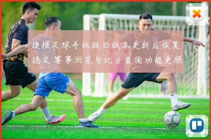 捷报足球手机版旧版本更新后恢复稳定 赛事浏览与比分查询功能更顺畅
