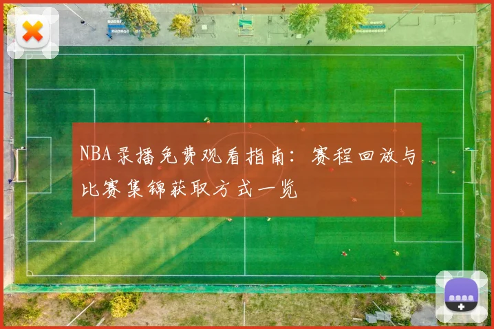 NBA录播免费观看指南:赛程回放与比赛集锦获取方式一览