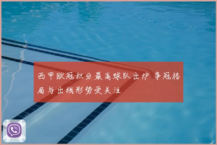 西甲欧冠积分最高球队出炉 争冠格局与出线形势受关注