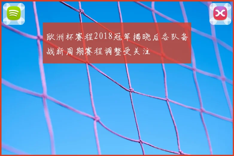 欧洲杯赛程2018冠军揭晓后各队备战新周期赛程调整受关注
