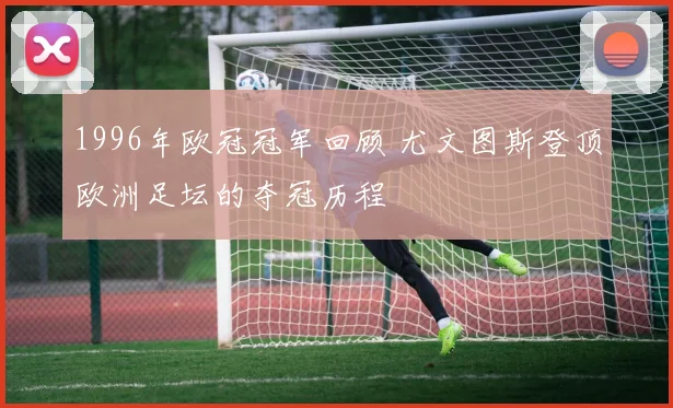 1996年欧冠冠军回顾 尤文图斯登顶欧洲足坛的夺冠历程