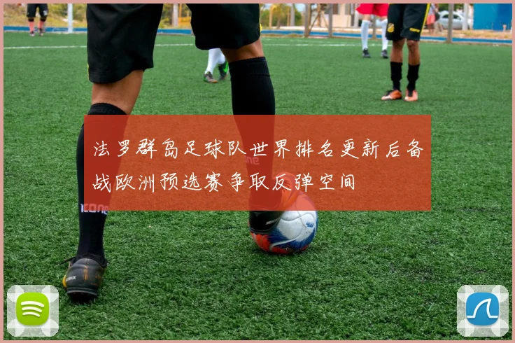 法罗群岛足球队世界排名更新后备战欧洲预选赛争取反弹空间