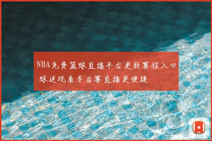 NBA免费篮球直播平台更新赛程入口 球迷观看季后赛直播更便捷
