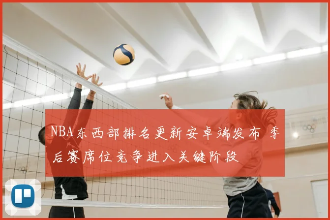 NBA东西部排名更新安卓端发布 季后赛席位竞争进入关键阶段