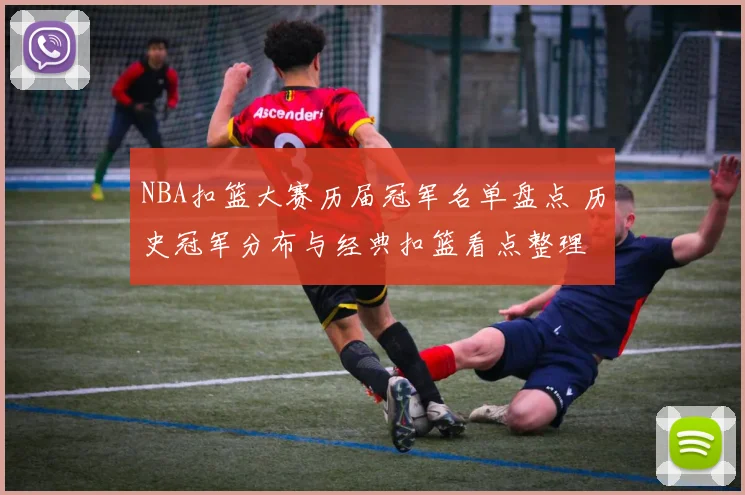 NBA扣篮大赛历届冠军名单盘点 历史冠军分布与经典扣篮看点整理