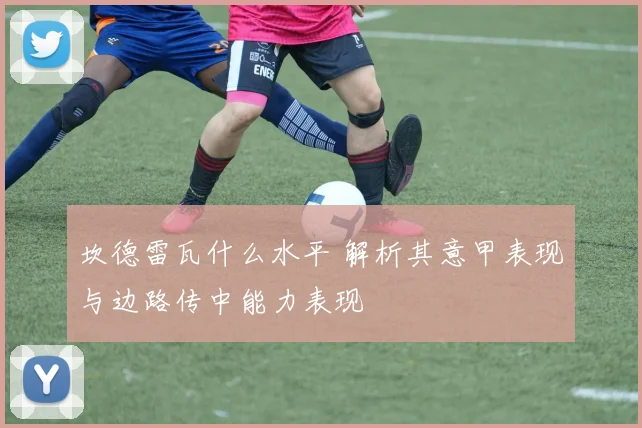 坎德雷瓦什么水平 解析其意甲表现与边路传中能力表现