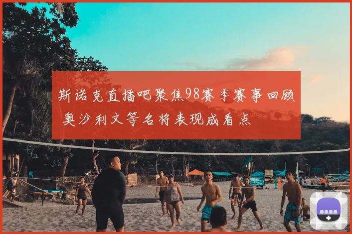 斯诺克直播吧聚焦98赛季赛事回顾 奥沙利文等名将表现成看点