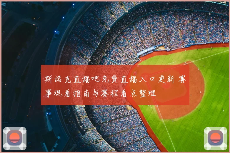 斯诺克直播吧免费直播入口更新 赛事观看指南与赛程看点整理