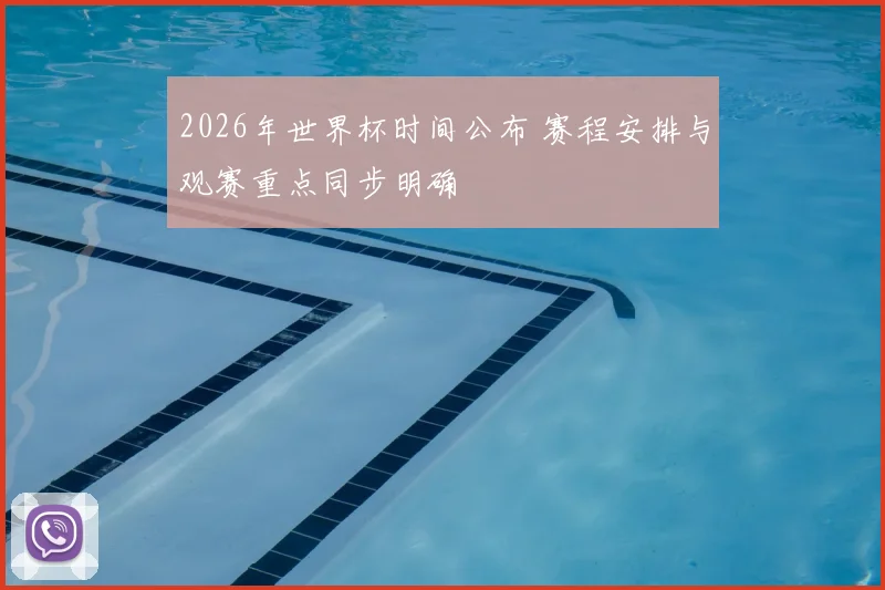 2026年世界杯时间公布 赛程安排与观赛重点同步明确