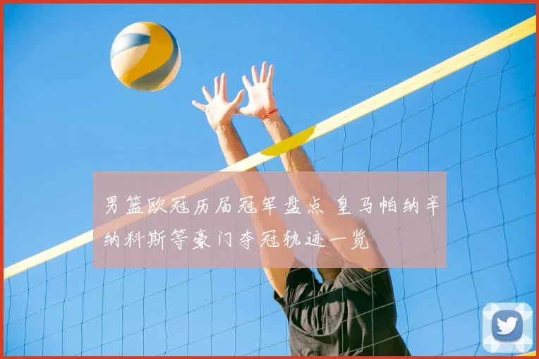男篮欧冠历届冠军盘点 皇马帕纳辛纳科斯等豪门夺冠轨迹一览