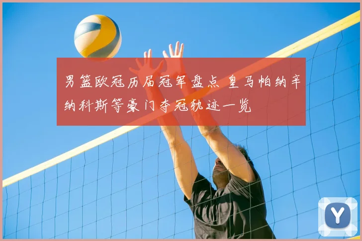 男篮欧冠历届冠军盘点 皇马帕纳辛纳科斯等豪门夺冠轨迹一览