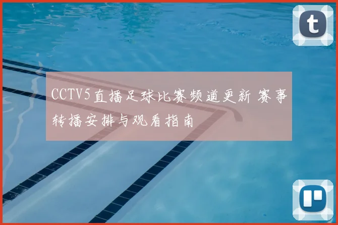 CCTV5直播足球比赛频道更新 赛事转播安排与观看指南